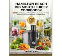 Hamilton Beach Big Mouth Juicer Cookbook: 200 Fresh Juices, Wellness Shots, Sparkling Coolers, and Juice Pulp Recipes for Juice Extractor
