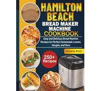 Hamilton Beach Bread Maker Machine Cookbook: Easy and Delicious Bread Machine Recipes for Perfect Homemade Loaves, Doughs, and More