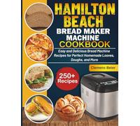 Hamilton Beach Bread Maker Machine Cookbook: Easy and Delicious Bread Machine Recipes for Perfect Homemade Loaves, Doughs, and More
