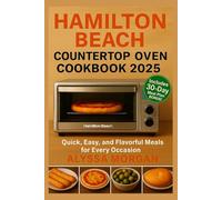 Hamilton Beach Counter top Oven Cookbook 2025: Quick, Easy, and Flavorful Meals for Every Occasion