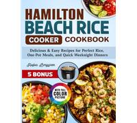 Hamilton Beach Rice Cooker Cookbook: Delicious & Easy Recipes for Perfect Rice, One-Pot Meals, and Quick Weeknight Dinners