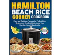 Hamilton Beach Rice Cooker Cookbook: Easy and Delicious Recipes for Perfect Rice, Grains, and One-Pot Meals Using Your Hamilton Beach Rice Cooker