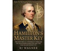 Hamilton’s Master Key: The Historical Conspiracy Thriller of Alexander Hamilton and the Oak Island Money Pit (The Founding Fathers Conspiracies Saga)