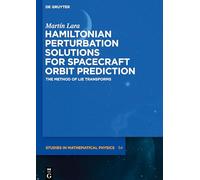 Hamiltonian Perturbation Solutions for Spacecraft Orbit Prediction: The Method of Lie Transforms: 54 (De Gruyter Studies in Mathematical Physics, 54)