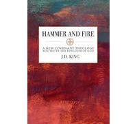 Hammer and Fire: A New Covenant Theology Rooted in the Kingdom of God