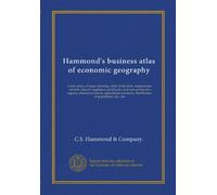 Hammond's business atlas of economic geography: a new series of maps showing: relief of the land, temperature, rainfall, natural vegetation, ... distribution of population, etc., etc