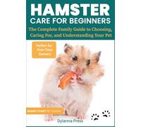 Hamster Care for Beginners: The Complete Family Guide to Choosing, Caring For, and Understanding Your Pet