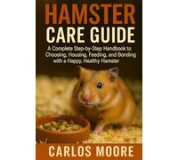HAMSTER CARE GUIDE: A Complete Step-by-Step Handbook to Choosing, Housing, Feeding, and Bonding with a Happy, Healthy Hamster