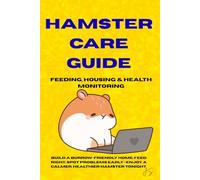 Hamster Care Guide: Feeding, Housing, and Health Monitoring: Welfare-first habitat design, nutrition strategy, and wellness tracking for Syrian, Campbell’s, Winter White, Roborovski & Chinese