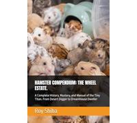 HAMSTER COMPENDIUM: THE WHEEL ESTATE.: A Complete History, Mystery, and Manual of the Tiny Titan. From Desert Digger to Dreamhouse Dweller