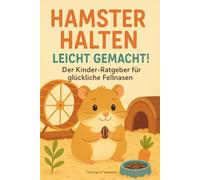 Hamster halten leicht gemacht! Der Kinder-Ratgeber für glückliche Fellnasen: Alles was ein Kind über die Hamster Haltung wissen muss / mit Farbbildern
