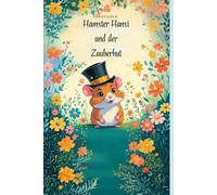 Hamster Hansi und der Zauberhut: Eine Gute-Nacht-Geschichte für kleine Künstlerinnen und Künstler