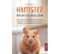 Hamster richtig halten: Der umfassende Leitfaden zu Rassen, Gehegen, Umgang, Training, Fütterung, Bindungsaufbau, Fellpflege, Gesundheitsvorsorge und Zucht