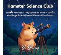 Hamster Science Club: Join the Hamsters as They Explore the World of Science with Hands-On Activities and Whimsical Experiments