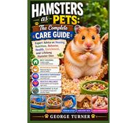 Hamsters as Pets: The Complete Care Guide: Expert Advice on Housing, Nutrition, Behavior, Health, Enrichment, and Lifelong Hamster Own