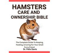 HAMSTERS CARE AND OWNERSHIP BIBLE: The Complete Guide To Keeping, Feeding, & Caring For Your Small Furry Friend