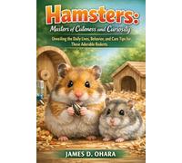 Hamsters: Masters of Cuteness and Curiosity: Unveiling the Daily Lives, Behavior, and Care Tips for These Adorable Rodents