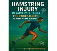 Hamstring Injury Recovery Tracker for Footballers: 10-Week Rehab Journal: Daily & Weekly Logs to Track Pain, Mobility, Strength, and Return-to-Play Progress After Hamstring Strain or Tear