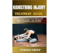 Hamstring Injury Treatment Guide: Recover Fast, Prevent Future Injuries, And Regain Full Strength - Your Complete Hamstring Rehab And Recovery Plan