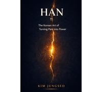 Han: The Korean Art of Turning Pain into Power: How Collective Grief Becomes Creative Fuel - and What It Teaches About Resilience (The Korean Wisdom Series)