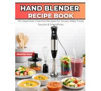 Hand Blender Recipe Book: 150 Japanese-Inspired Recipes for Soups, Baby Food, Sauces & Smoothies