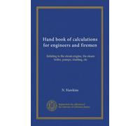 Hand book of calculations for engineers and firemen: Relating to the steam engine, the steam boiler, pumps, shafting, etc