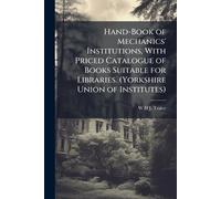 Hand-Book of Mechanics' Institutions, With Priced Catalogue of Books Suitable for Libraries. (Yorkshire Union of Institutes)