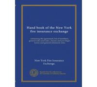Hand book of the New York fire insurance exchange: containing the agreement, list of members, general rules and rates, clauses and privileges, forms and general minimum rates