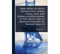 Hand Book Of Useful Information, Tables, Rules, Data, And Formulae Appertaining To The Use Of Steel As Manufactured By The Phoenix Iron Co