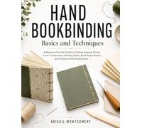 Hand Bookbinding Basics and Techniques: A Beginner-Friendly Guide to Folding, Sewing, Gluing, Cover Construction, Binding Styles, Book Repair Basics and Finishing Handmade Books