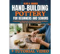 Hand Building Pottery for Beginners and Seniors: A simple Guide to Mastering the Art of Wheel-Free Pottery with Step-by-Step Pinch, Coil, and Slab Building Methods