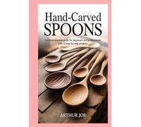 Hand-Carved Spoons: A Comprehensive Guide for Beginners and Professionals with 12 Step-by-Step Projects