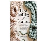 Hand Knitting for Beginners: A Step-by-Step Guide to Chunky Blankets, Scarves, and Home Decor-No Needles Required