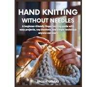 HAND KNITTING WITHOUT NEEDLES: A Beginner-Friendly Finger Knitting Guide with Easy Projects, Cozy Blankets, and Simple Techniques Anyone Can Learn