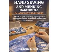 Hand Sewing and Mending Made Simple for Absolute Beginners: A hands-on guide to stitching, repairing clothes, and extending garment life with easy, ... techniques (Simplified for Beginners)