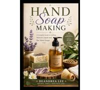 Hand Soap Making: A Complete Guide to Crafting Natural Liquid and Bar Hand Soaps