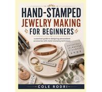 HAND-STAMPED JEWELRY MAKING FOR BEGINNERS: A Practical Guide to Designing Personalized Accessories with Metal Stamping Techniques