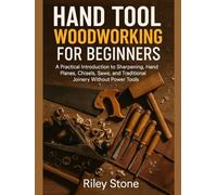 HAND TOOL WOODWORKING FOR BEGINNERS: A Practical Introduction to Sharpening, Hand Planes, Chisels, Saws, and Traditional Joinery Without Power Tools