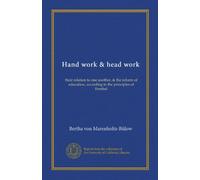 Hand work & head work: their relation to one another, & the reform of education, according to the principles of Froebel
