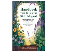 Handboek voor de tuin van St. Hildegard: De complete gids over natuurlijke remedies en kruidenrecepten voor herstellende genezing van bodem tot geest