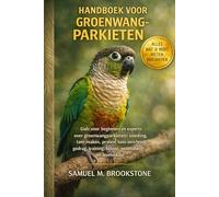 Handboek voor groenwangparkieten: Gids voor beginners en experts over groenwangparkieten: voeding, tam maken, praten, kooi-inrichting, gedrag, training, kosten, gezondheid en levensduur