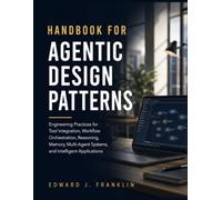 HANDBOOK FOR AGENTIC DESIGN PATTERNS: Engineering Practices for Tool Integration, Workflow Orchestration, Reasoning, Memory, Multi-Agent Systems, and Intelligent Applications