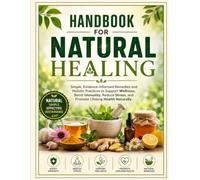 Handbook for Natural Healing: Simple, Evidence-Informed Remedies and Holistic Practices to Support Wellness, Boost Immunity, Reduce Stress, and Promote Lifelong Health Naturally