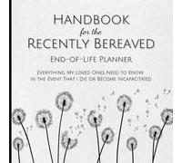 Handbook for the Recently Bereaved End-of-Life Planner: Everything My Loved Ones Need to Know in the Event That I Die or Become Incapacitated
