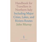 Handbook for Travellers in Northern Italy: Including Major Cities, Lakes, and Riviera Routes