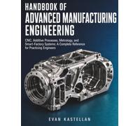 HANDBOOK OF ADVANCED MANUFACTURING NGINEERING: CNC, Additive Processes, Metrology, and Smart-Factory Systems: A Complete Reference for Practicing Engineers