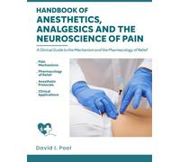 HANDBOOK OF ANESTHETICS, ANALGESICS AND THE NEUROSCIENCE OF PAIN: A clinical Guide to the Mechanism and the Pharmacology of Relief