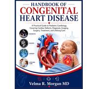 HANDBOOK OF CONGENITAL HEART DISEASE: A Practical Guide to Pediatric Cardiology, Covering Cardiac Defects, Diagnosis, Imaging, Surgery, Treatment, and Lifelong Care