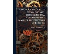 Handbook of Corliss Steam Engines, Describing in a Comprehensive Manner the Erection of Engines