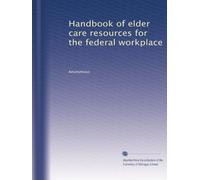 Handbook of elder care resources for the federal workplace
